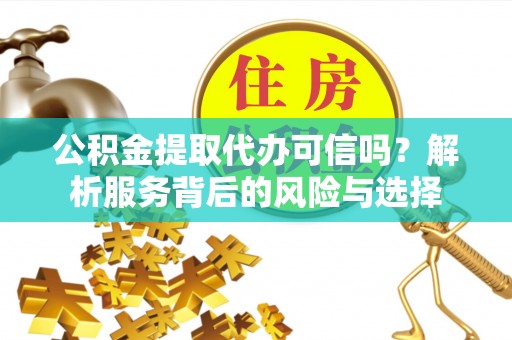 温宿公积金提取代办可信吗？解析服务背后的风险与选择