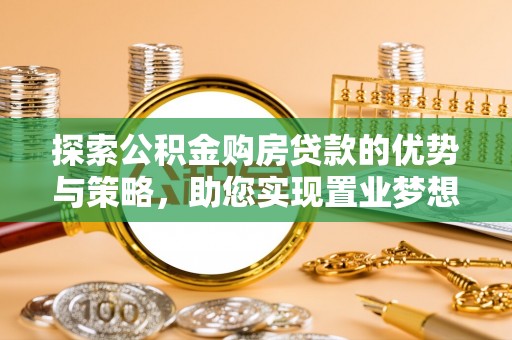 温宿探索公积金购房贷款的优势与策略，助您实现置业梦想