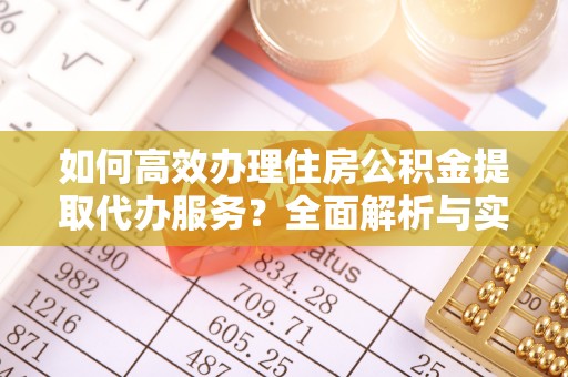 温宿如何高效办理住房公积金提取代办服务？全面解析与实用指南