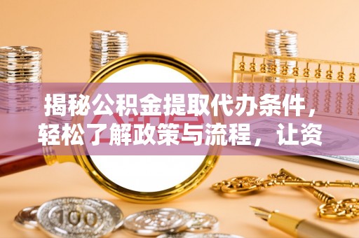 温宿揭秘公积金提取代办条件，轻松了解政策与流程，让资金管理更高效