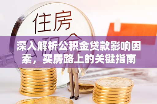 温宿深入解析公积金贷款影响因素，买房路上的关键指南