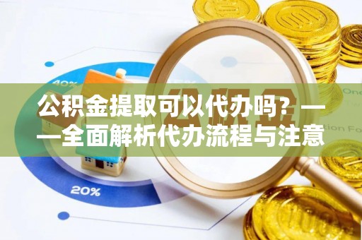 温宿公积金提取可以代办吗？——全面解析代办流程与注意事项