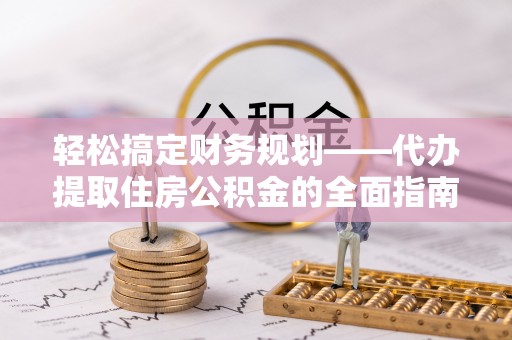 温宿轻松搞定财务规划——代办提取住房公积金的全面指南